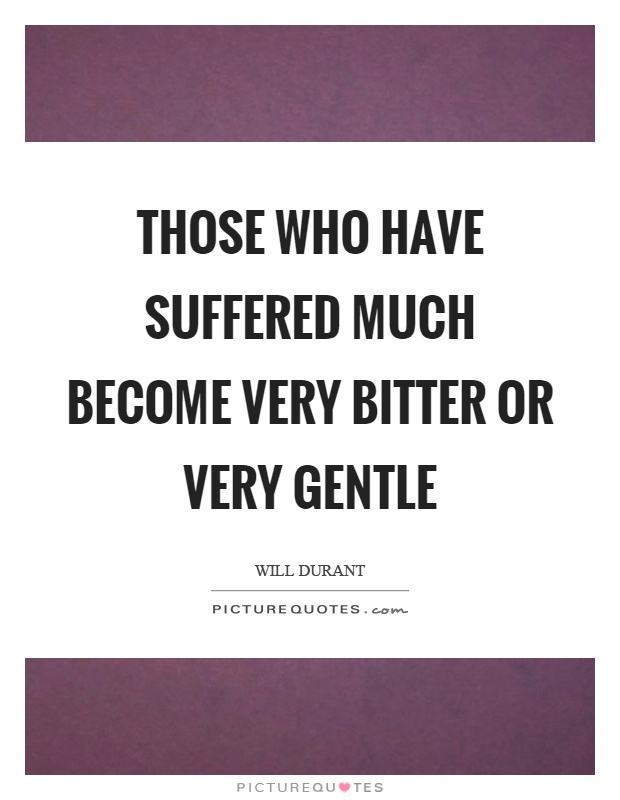 Those who have suffered much become very bitter or very gentle Picture Quote #1