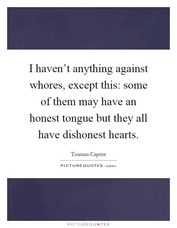 I haven't anything against whores, except this: some of them may have an honest tongue but they all have dishonest hearts Picture Quote #1