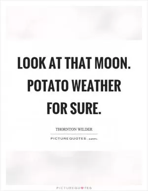 Look at that moon. Potato weather for sure Picture Quote #1