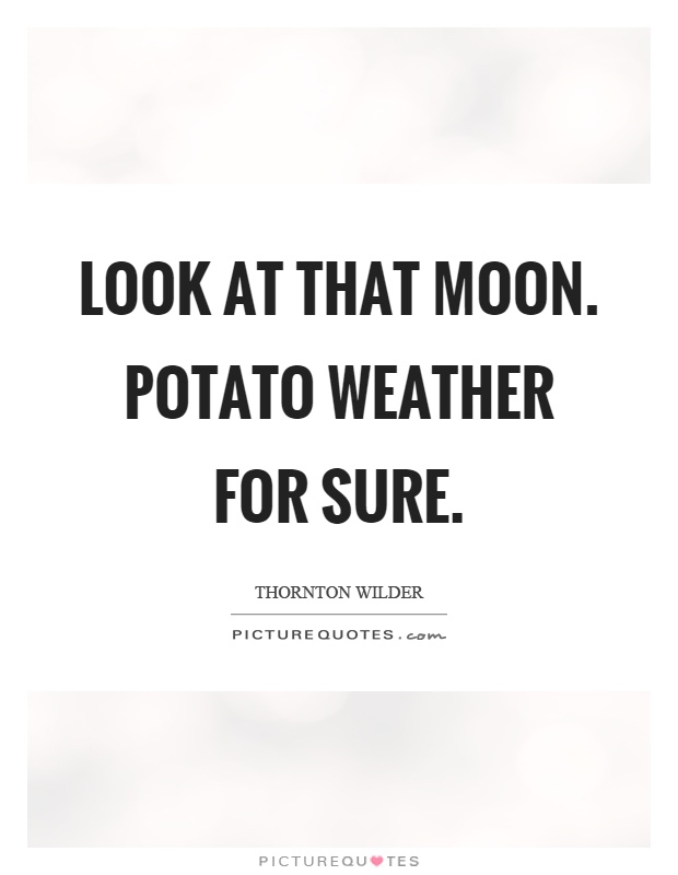Look at that moon. Potato weather for sure Picture Quote #1