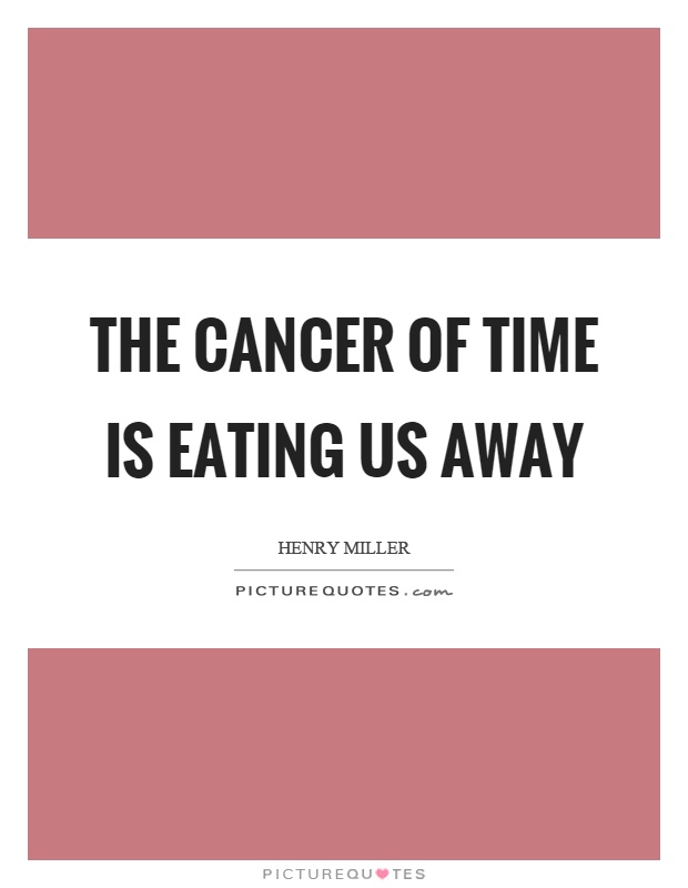 The cancer of time is eating us away Picture Quote #1