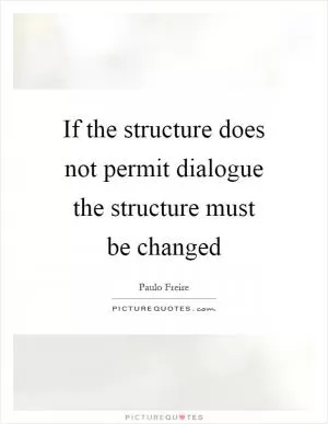 If the structure does not permit dialogue the structure must be changed Picture Quote #1