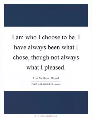 I am who I choose to be. I have always been what I chose, though not always what I pleased Picture Quote #1