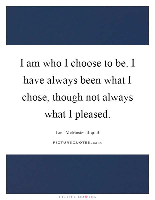 I am who I choose to be. I have always been what I chose, though not always what I pleased Picture Quote #1