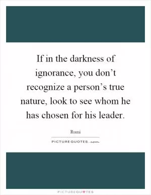If in the darkness of ignorance, you don’t recognize a person’s true nature, look to see whom he has chosen for his leader Picture Quote #1
