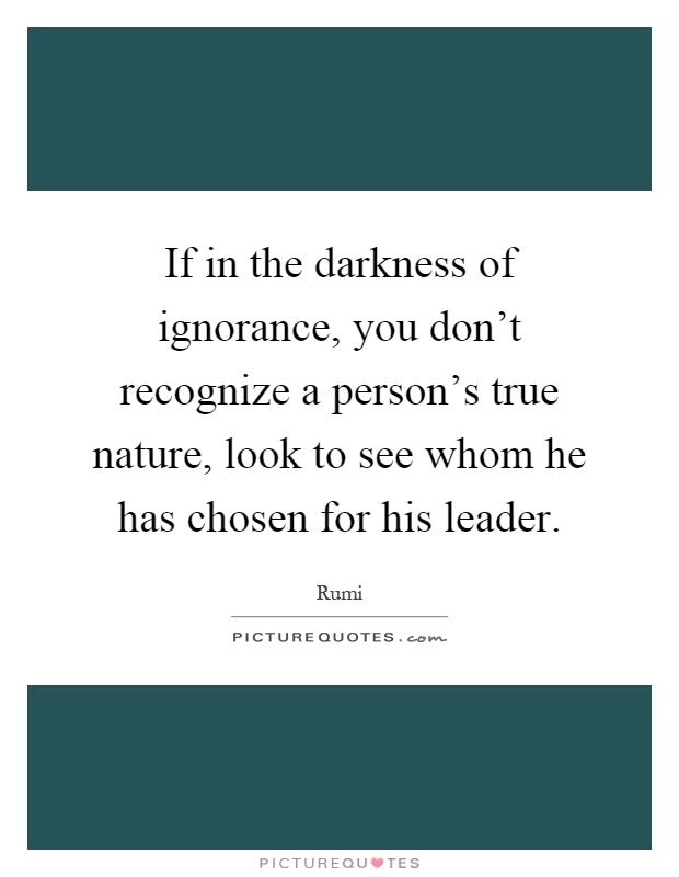 If in the darkness of ignorance, you don't recognize a person's true nature, look to see whom he has chosen for his leader Picture Quote #1