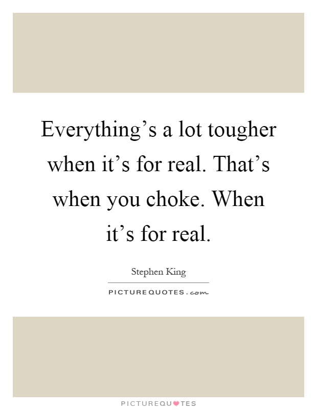 Everything's a lot tougher when it's for real. That's when you choke. When it's for real Picture Quote #1