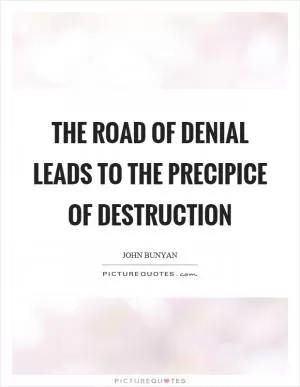 The road of denial leads to the precipice of destruction Picture Quote #1