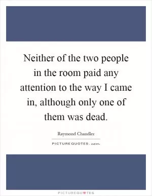 Neither of the two people in the room paid any attention to the way I came in, although only one of them was dead Picture Quote #1