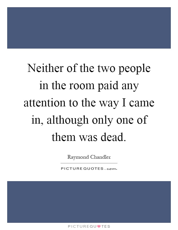 Neither of the two people in the room paid any attention to the way I came in, although only one of them was dead Picture Quote #1