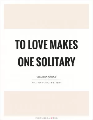 To love makes one solitary Picture Quote #1