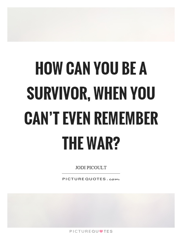 How can you be a survivor, when you can't even remember the war? Picture Quote #1
