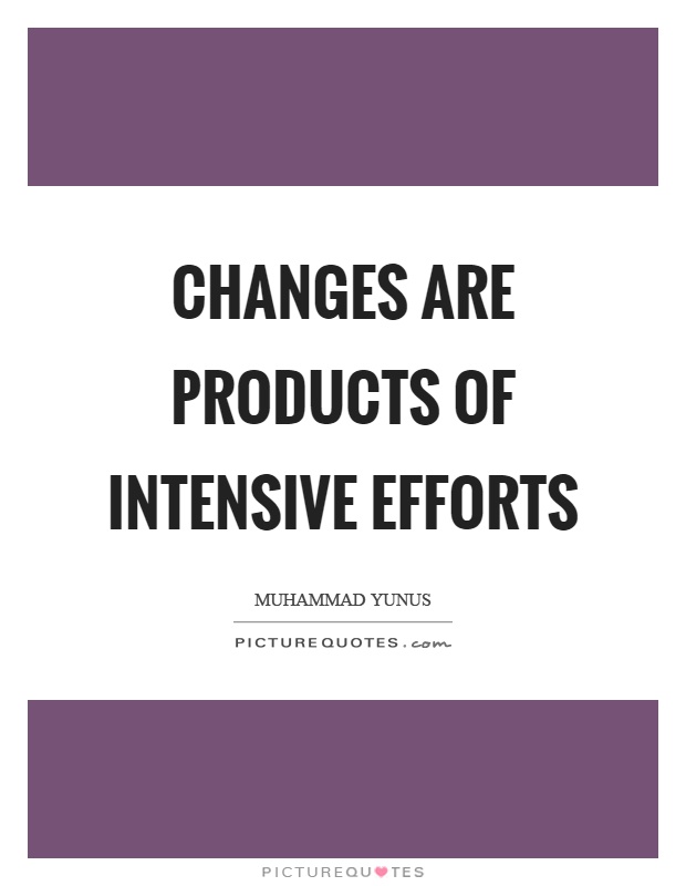 Changes are products of intensive efforts Picture Quote #1