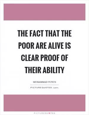 The fact that the poor are alive is clear proof of their ability Picture Quote #1