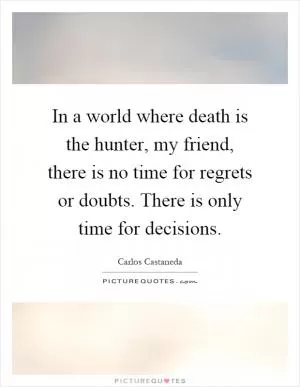 In a world where death is the hunter, my friend, there is no time for regrets or doubts. There is only time for decisions Picture Quote #1