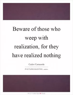Beware of those who weep with realization, for they have realized nothing Picture Quote #1