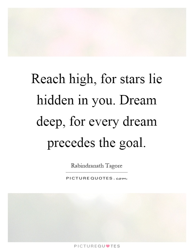 Reach high, for stars lie hidden in you. Dream deep, for every dream precedes the goal Picture Quote #1