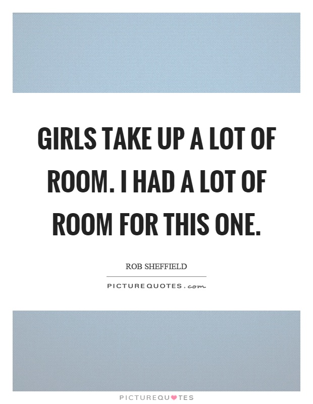 Girls take up a lot of room. I had a lot of room for this one Picture Quote #1