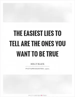 The easiest lies to tell are the ones you want to be true Picture Quote #1