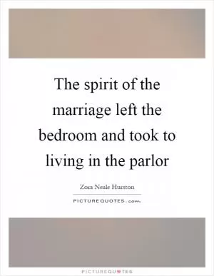 The spirit of the marriage left the bedroom and took to living in the parlor Picture Quote #1