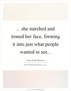 ... she starched and ironed her face, forming it into just what people wanted to see Picture Quote #1