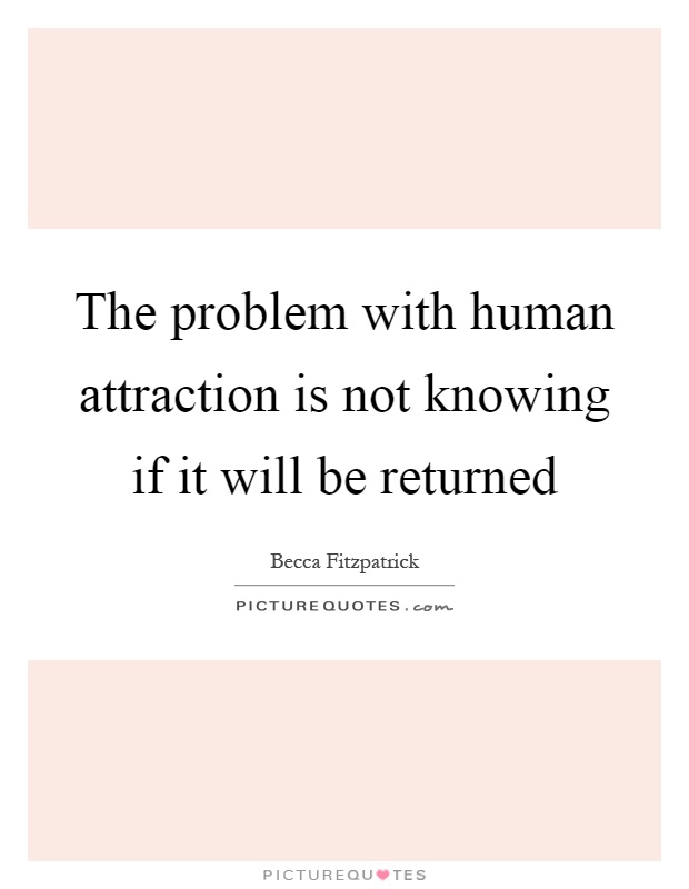 The problem with human attraction is not knowing if it will be returned Picture Quote #1