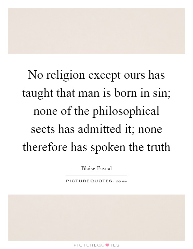 No religion except ours has taught that man is born in sin; none of the philosophical sects has admitted it; none therefore has spoken the truth Picture Quote #1