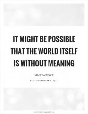 It might be possible that the world itself is without meaning Picture Quote #1