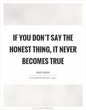 If you don’t say the honest thing, it never becomes true Picture Quote #1