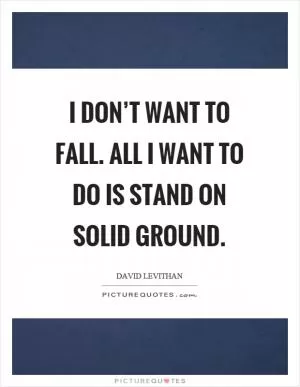 I don’t want to fall. All I want to do is stand on solid ground Picture Quote #1