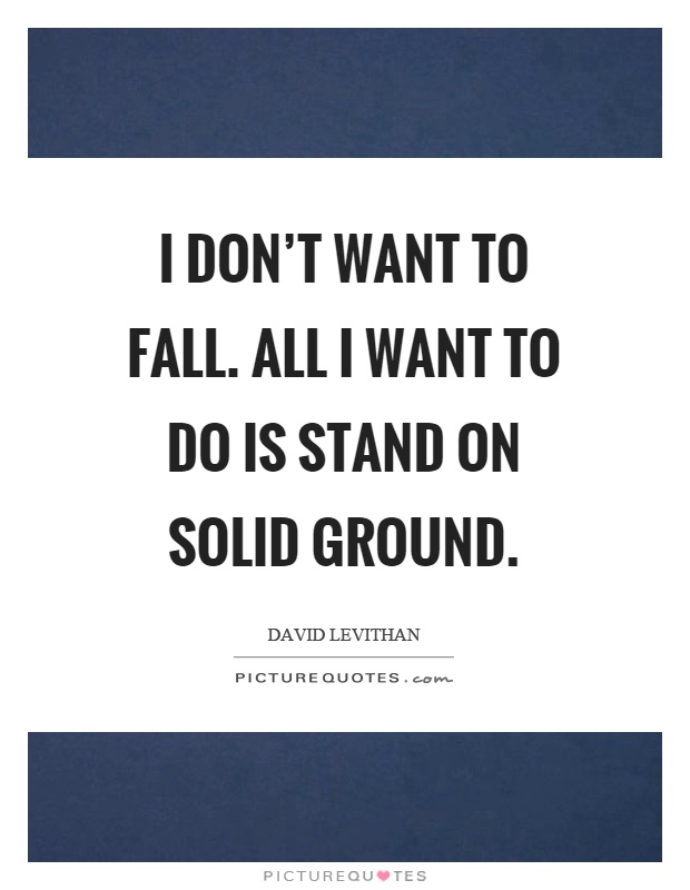 I don't want to fall. All I want to do is stand on solid ground Picture Quote #1
