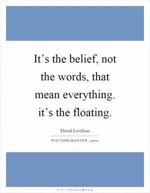 It’s the belief, not the words, that mean everything. it’s the floating Picture Quote #1