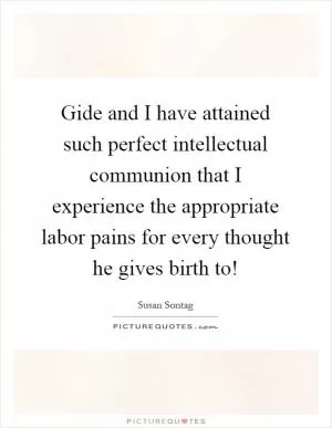 Gide and I have attained such perfect intellectual communion that I experience the appropriate labor pains for every thought he gives birth to! Picture Quote #1