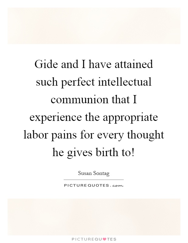 Gide and I have attained such perfect intellectual communion that I experience the appropriate labor pains for every thought he gives birth to! Picture Quote #1