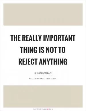 The really important thing is not to reject anything Picture Quote #1