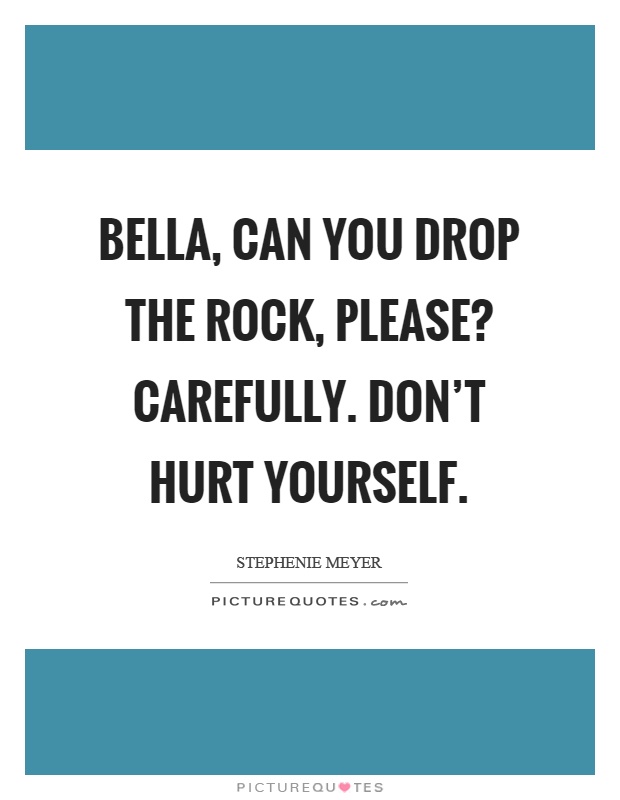 Bella, can you drop the rock, please? Carefully. Don't hurt yourself Picture Quote #1
