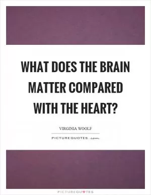 What does the brain matter compared with the heart? Picture Quote #1