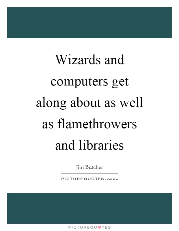 Wizards and computers get along about as well as flamethrowers and libraries Picture Quote #1