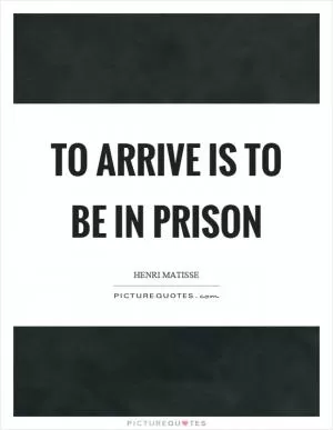 To arrive is to be in prison Picture Quote #1
