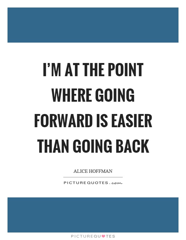 I'm at the point where going forward is easier than going back Picture Quote #1