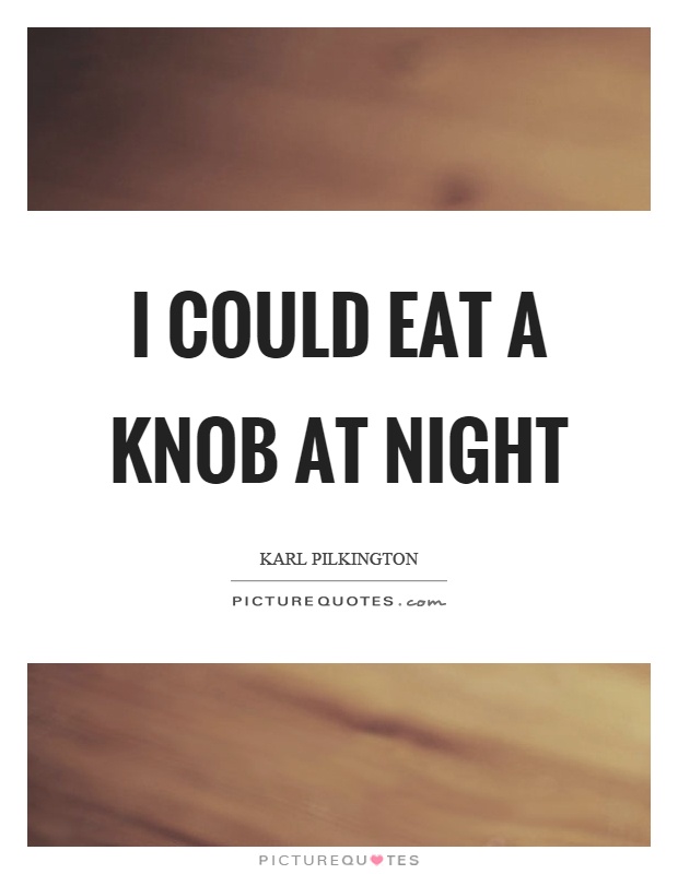 I could eat a knob at night Picture Quote #1