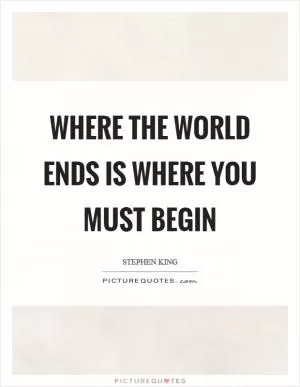 Where the world ends is where you must begin Picture Quote #1