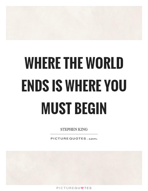 Where the world ends is where you must begin Picture Quote #1