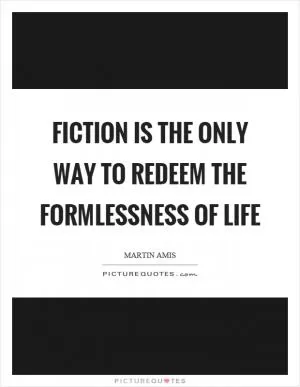 Fiction is the only way to redeem the formlessness of life Picture Quote #1