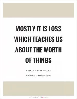 Mostly it is loss which teaches us about the worth of things Picture Quote #1