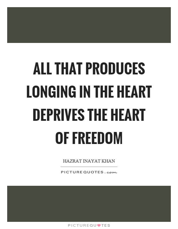 All that produces longing in the heart deprives the heart of freedom Picture Quote #1