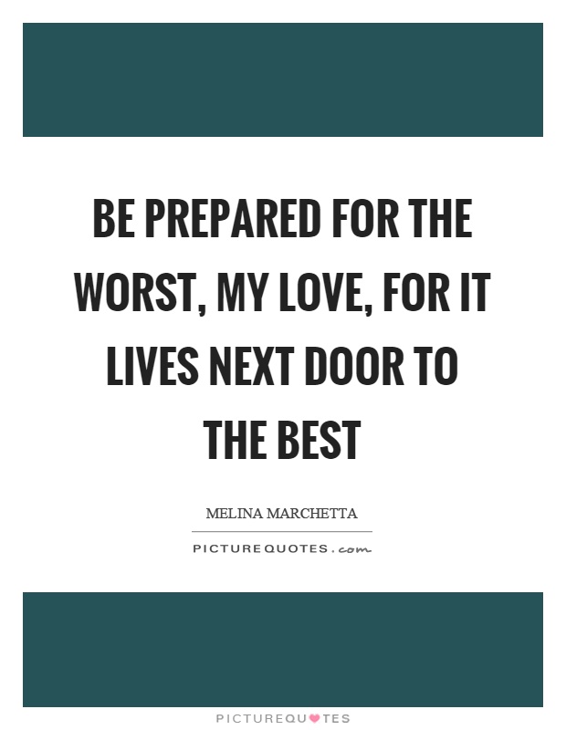 Be prepared for the worst, my love, for it lives next door to the best Picture Quote #1