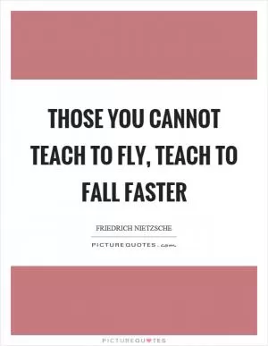 Those you cannot teach to fly, teach to fall faster Picture Quote #1