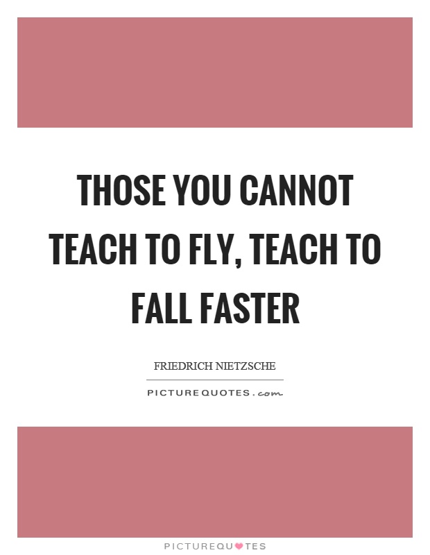 Those you cannot teach to fly, teach to fall faster Picture Quote #1