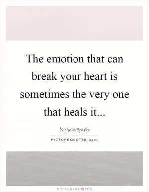 The emotion that can break your heart is sometimes the very one that heals it Picture Quote #1